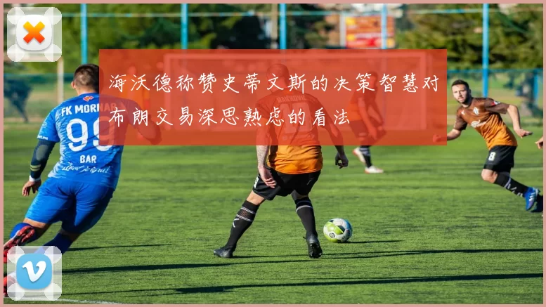 海沃德称赞史蒂文斯的决策智慧对布朗交易深思熟虑的看法
